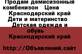 Продам демисизонный комбенизон › Цена ­ 600 - Краснодарский край Дети и материнство » Детская одежда и обувь   . Краснодарский край